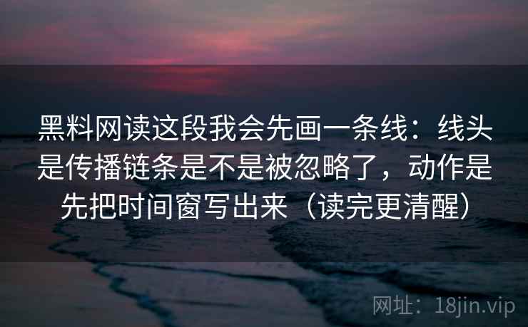 黑料网读这段我会先画一条线:线头是传播链条是不是被忽略了,动作是先把时间窗写出来(读完更清醒) 黑料网读这段我会先画一条线:线头是传播链条是不是被忽略了,动作是先把时间窗写出来(读完更清醒)