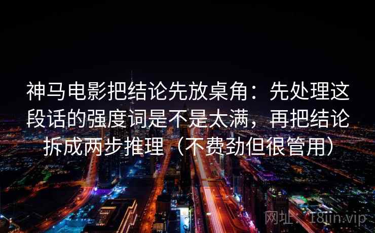 神马电影把结论先放桌角:先处理这段话的强度词是不是太满,再把结论拆成两步推理(不费劲但很管用) 神马电影把结论先放桌角:先处理这段话的强度词是不是太满,再把结论拆成两步推理(不费劲但很管用)